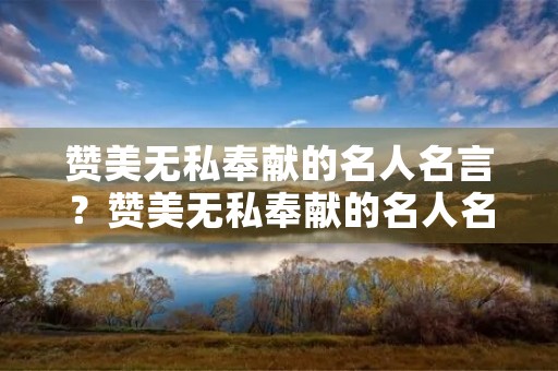 赞美无私奉献的名人名言？赞美无私奉献的名人名言短句