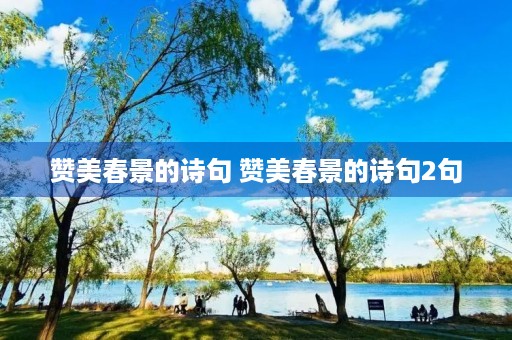 赞美春景的诗句 赞美春景的诗句2句