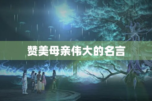赞美母亲伟大的名言，赞美母亲伟大的名言佳句四年级