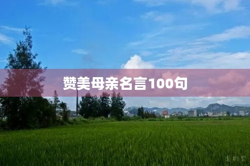 赞美母亲名言100句，赞美母亲名言100句简短