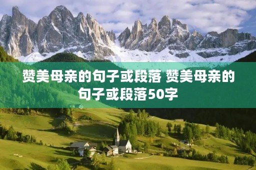赞美母亲的句子或段落 赞美母亲的句子或段落50字 赞美母亲的句子或段落 赞美母亲的句子或段落50字