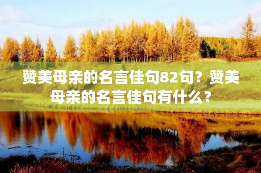 赞美母亲的名言佳句82句？赞美母亲的名言佳句有什么？