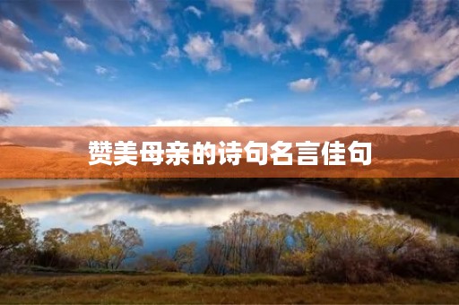 赞美母亲的诗句名言佳句(赞美母亲的诗句和名言有哪些) 赞美母亲的诗句名言佳句(赞美母亲的诗句和名言有哪些)