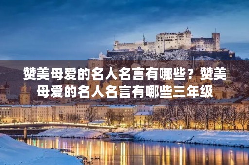 赞美母爱的名人名言有哪些?赞美母爱的名人名言有哪些三年级 赞美母爱的名人名言有哪些?赞美母爱的名人名言有哪些三年级