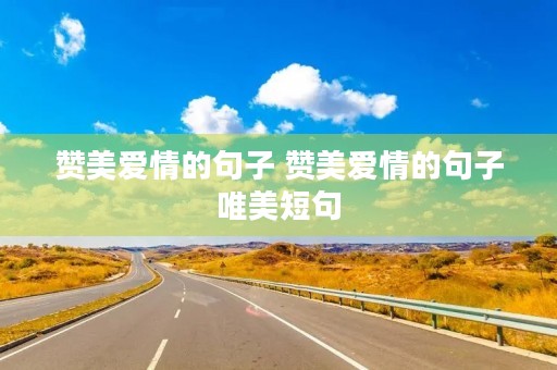 赞美爱情的句子 赞美爱情的句子唯美短句 赞美爱情的句子 赞美爱情的句子唯美短句