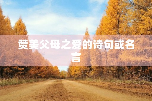 赞美父母之爱的诗句或名言(赞美父母之爱的诗句或名言两句) 赞美父母之爱的诗句或名言(赞美父母之爱的诗句或名言两句)
