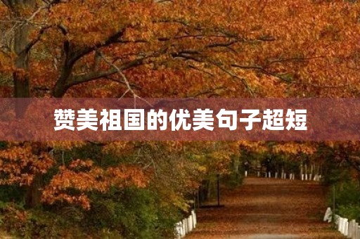 赞美祖国的优美句子超短，赞美祖国国庆的优美句子