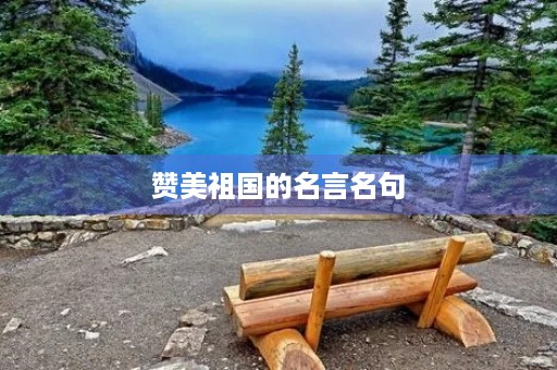 赞美祖国的名言名句，赞美祖国的名言名句有哪些