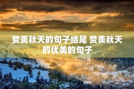 赞美秋天的句子结尾 赞美秋天的优美的句子