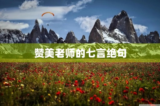 赞美老师的七言绝句，赞美老师的优美句子