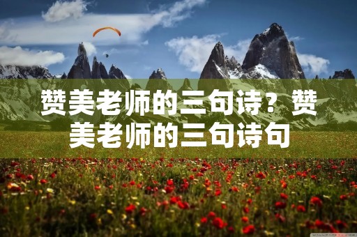 赞美老师的三句诗？赞美老师的三句诗句