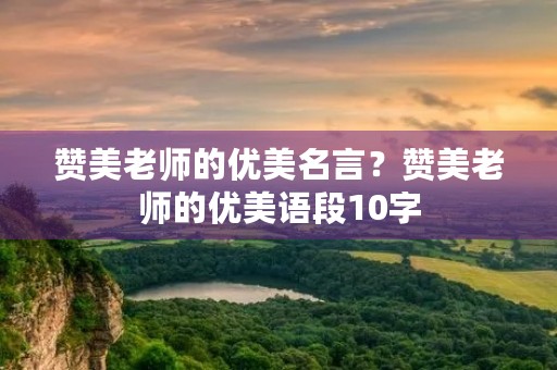 赞美老师的优美名言？赞美老师的优美语段10字