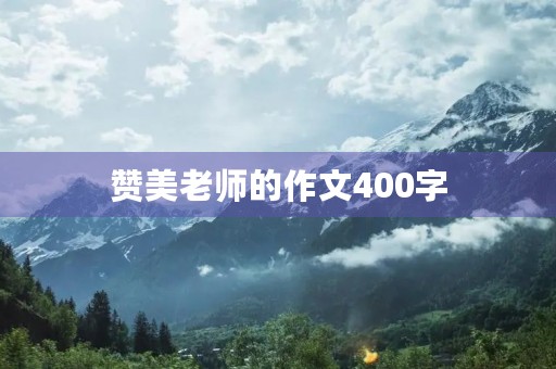 赞美老师的作文400字 赞美老师的作文400字