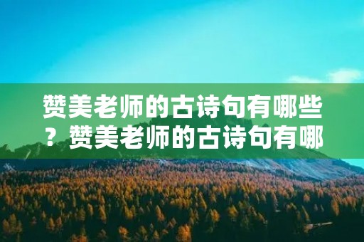 赞美老师的古诗句有哪些？赞美老师的古诗句有哪些初中