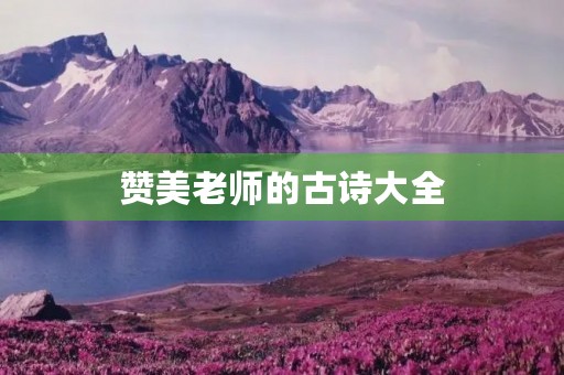 赞美老师的古诗大全，赞美老师的古诗大全四句