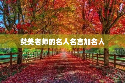 赞美老师的名人名言加名人(赞美老师的名人名言加名人名句) 赞美老师的名人名言加名人(赞美老师的名人名言加名人名句)