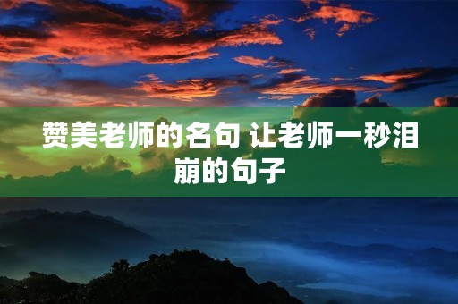 赞美老师的名句 让老师一秒泪崩的句子