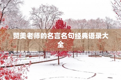 赞美老师的名言名句经典语录大全(赞美老师的名言名句经典语录大全短句) 赞美老师的名言名句经典语录大全(赞美老师的名言名句经典语录大全短句)