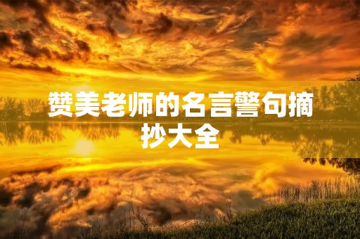 赞美老师的名言警句摘抄大全,赞美老师的名言警句摘抄大全短句 赞美老师的名言警句摘抄大全,赞美老师的名言警句摘抄大全短句