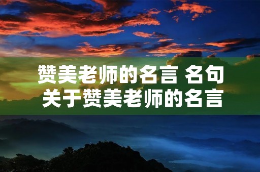 赞美老师的名言 名句 关于赞美老师的名言名句 赞美老师的名言 名句 关于赞美老师的名言名句