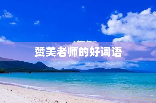 赞美老师的好词语,赞美老师的好词语,好句子,好诗 赞美老师的好词语,赞美老师的好词语,好句子,好诗