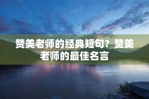 赞美老师的经典短句？赞美老师的最佳名言
