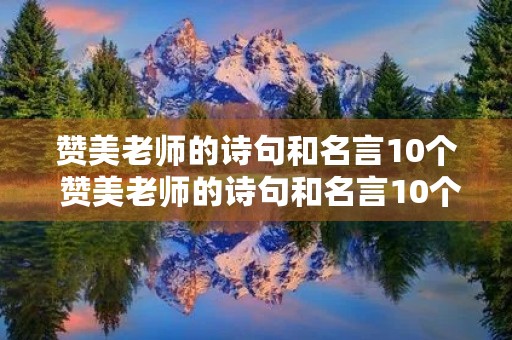 赞美老师的诗句和名言10个 赞美老师的诗句和名言10个字左右 赞美老师的诗句和名言10个 赞美老师的诗句和名言10个字左右