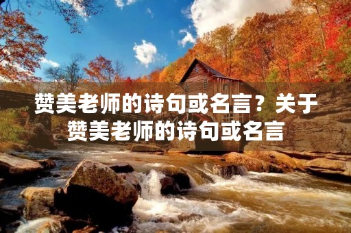 赞美老师的诗句或名言？关于赞美老师的诗句或名言