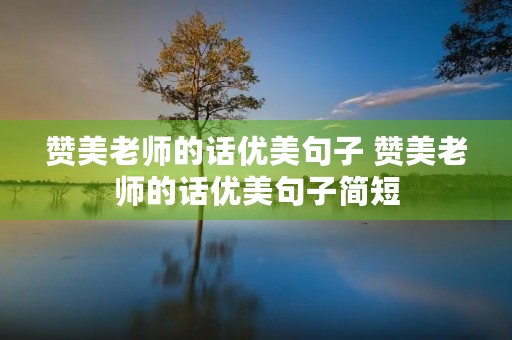 赞美老师的话优美句子 赞美老师的话优美句子简短