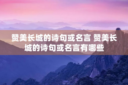 赞美长城的诗句或名言 赞美长城的诗句或名言有哪些