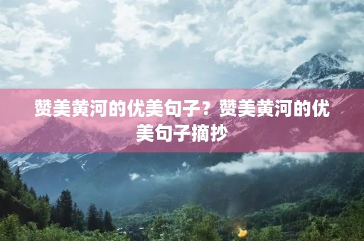 赞美黄河的优美句子？赞美黄河的优美句子摘抄