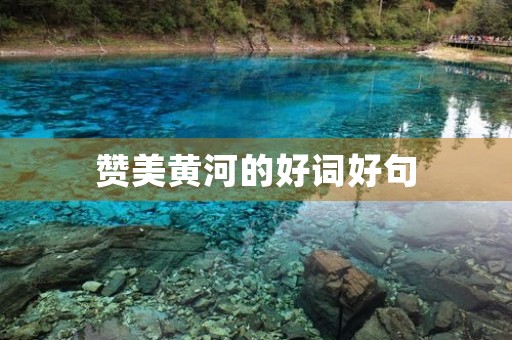 赞美黄河的好词好句(赞美黄河的好词好句好段摘抄) 赞美黄河的好词好句(赞美黄河的好词好句好段摘抄)