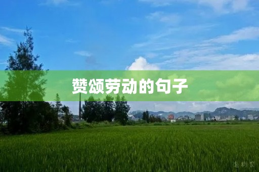 赞颂劳动的句子,赞颂劳动的句子唯美 赞颂劳动的句子,赞颂劳动的句子唯美