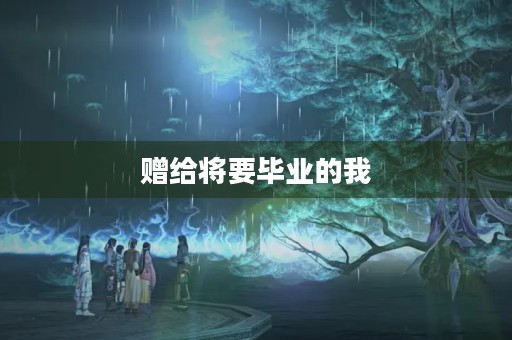 赠给将要毕业的我 赠给将要毕业的我