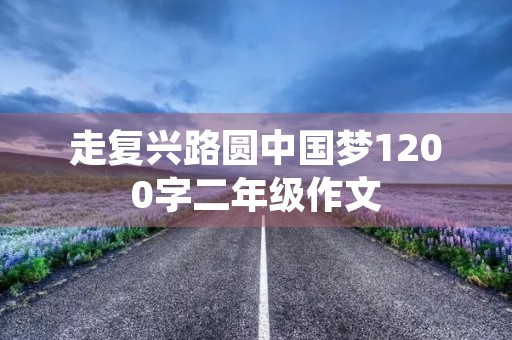 走复兴路圆中国梦1200字二年级作文