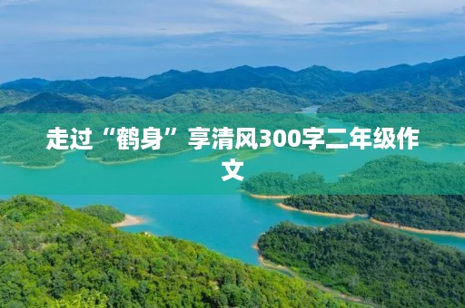 走过“鹤身”享清风300字二年级作文