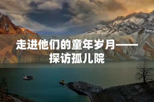 走进他们的童年岁月——探访孤儿院 走进他们的童年岁月——探访孤儿院