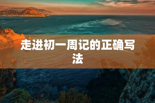 走进初一周记的正确写法