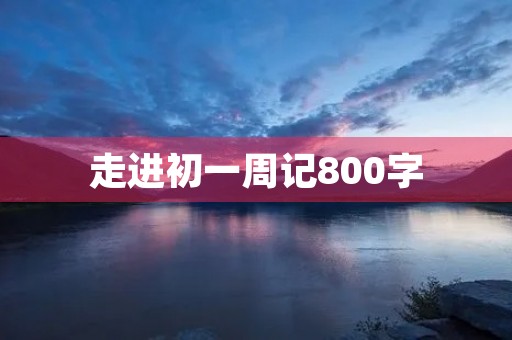 走进初一周记800字 走进初一周记800字