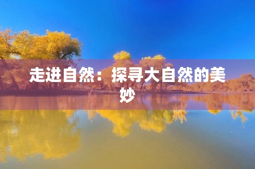 走进自然:探寻大自然的美妙 走进自然:探寻大自然的美妙