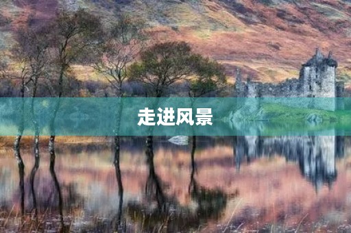 走进风景,感受大自然的美妙 走进风景,感受大自然的美妙