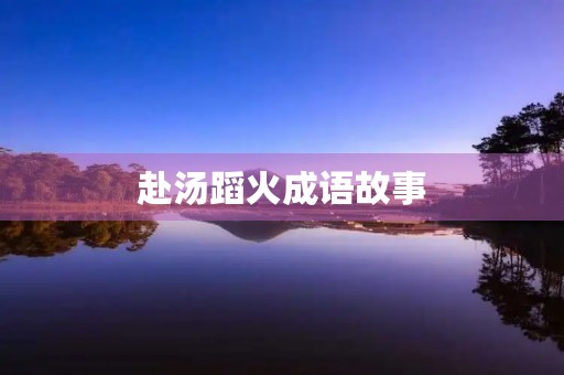 赴汤蹈火成语故事