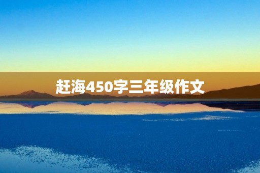赶海450字三年级作文 赶海450字三年级作文