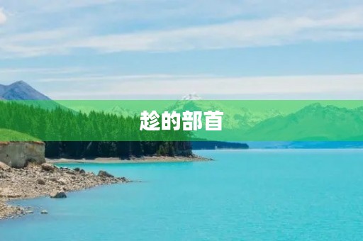 趁的部首(趁的部首) 趁的部首(趁的部首)