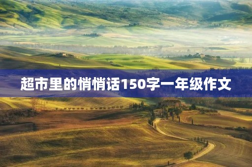 超市里的悄悄话150字一年级作文 超市里的悄悄话150字一年级作文