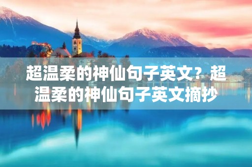超温柔的神仙句子英文?超温柔的神仙句子英文摘抄 超温柔的神仙句子英文?超温柔的神仙句子英文摘抄