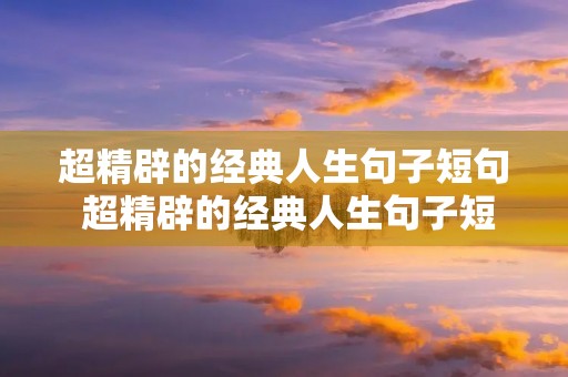 超精辟的经典人生句子短句 超精辟的经典人生句子短句图片 超精辟的经典人生句子短句 超精辟的经典人生句子短句图片