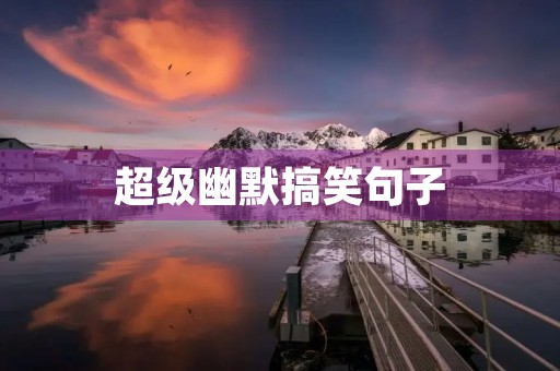 超级幽默搞笑句子，超级幽默搞笑句子简短