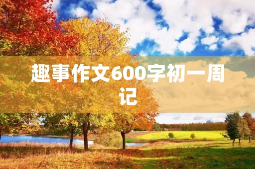 趣事作文600字初一周记 趣事作文600字初一周记