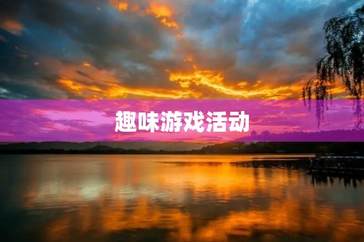 趣味游戏活动，让生活更有趣